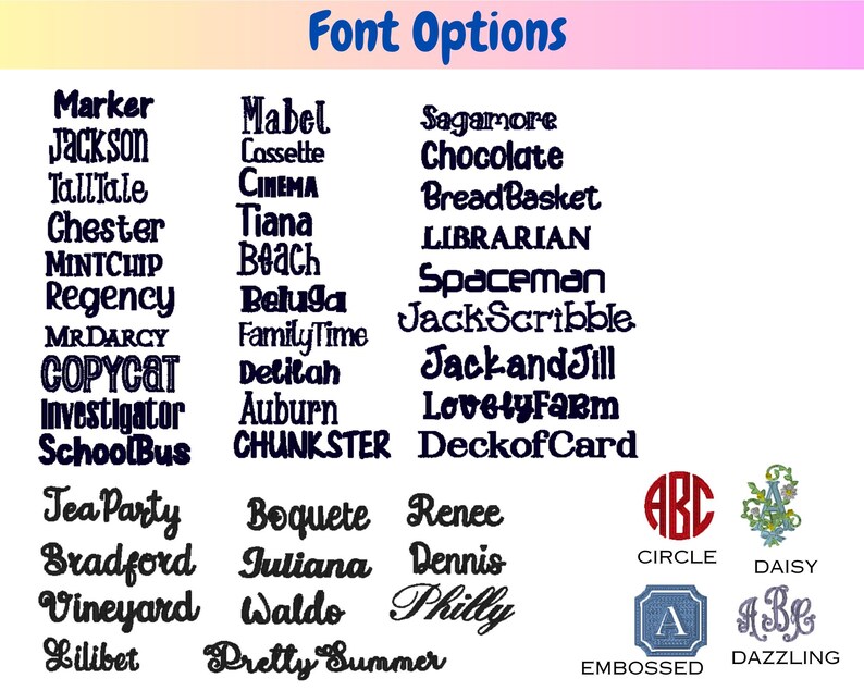 May include: A chart of font options for embroidery designs. The fonts are displayed in black text on a white background. The fonts include: Marker, Jackson, TallTale, Chester, MINTCHIP, Regency, MRDARCY, COPYCAT, Investigator, SchoolBus, Tea Party, Bradford, Vineyard, Lilibet, Mabel, Cassette, CINEMA, Tiana, Beach, Beluga, Family Time, Delilah, Auburn, CHUNKSTER, Sagamore, Chocolate, Bread Basket, LIBRARIAN, Spaceman, JackScribble, JackandJill, LovelyFarm, DeckofCard, Boquete, Iuliana, Waldo, Pretty Summer, Renee, Dennis, Philly, ABC, CIRCLE, DAISY, A, A Be, EMBOSSED, DAZZLING.