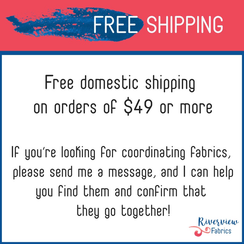 May include: A pink and blue graphic with the text "FREE SHIPPING" and the message "Free domestic shipping on orders of $49 or more. If you're looking for coordinating fabrics, please send me a message, and I can help you find them and confirm that they go together!" with the text "Riverview Fabrics" at the bottom.