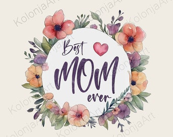 Best Mom Ever PNG floral watercolor painting for T-shirts, Stickers, Mother's Day Gift