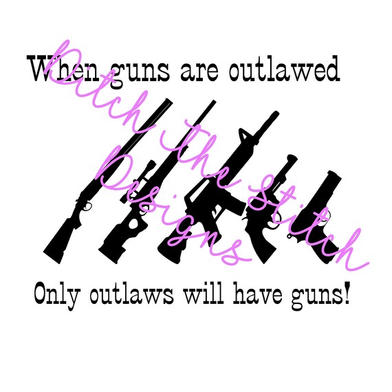When Guns Are Outlawed Only Outlaws Will Have Guns Guns Etsy