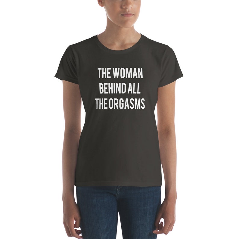 The Woman Behind All The Orgasms  Sex Joke Quote Shirt  Sexy image 2