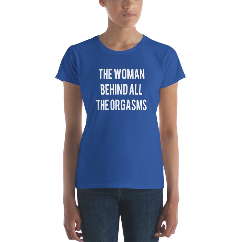 The Woman Behind All The Orgasms  Sex Joke Quote Shirt  Sexy image 7