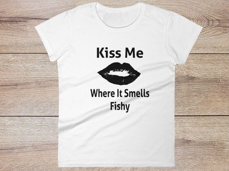 Kiss Me Where It Smells Fishy  Funny Raunchy Sexy Quote Shirt image 0