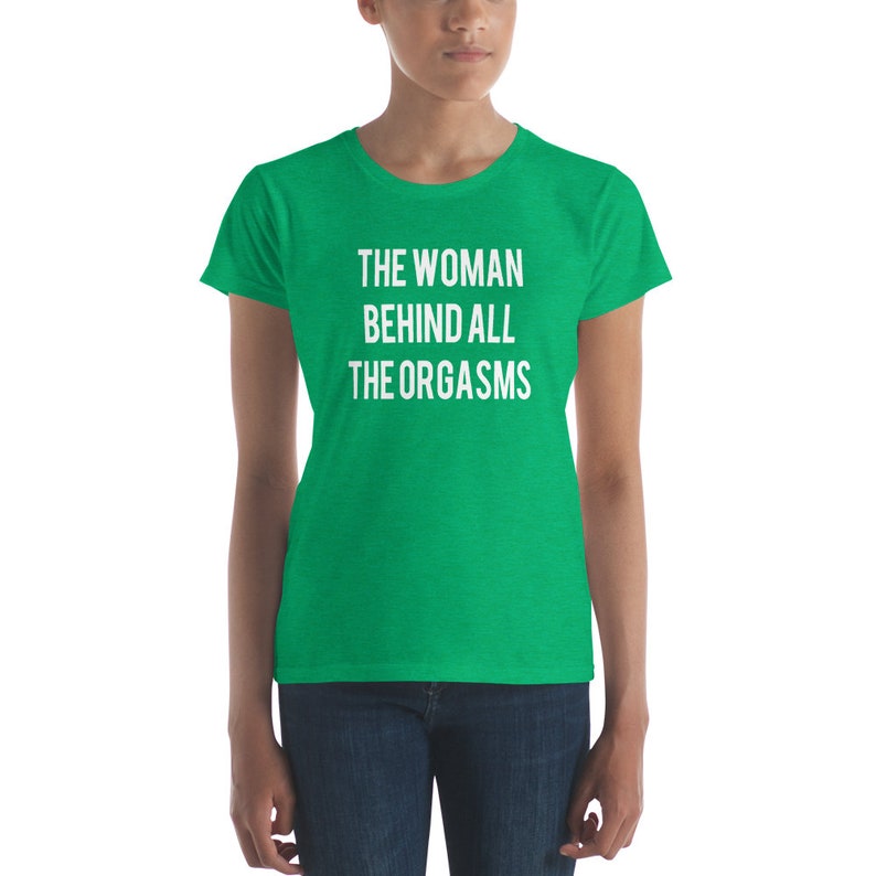 The Woman Behind All The Orgasms  Sex Joke Quote Shirt  Sexy image 8
