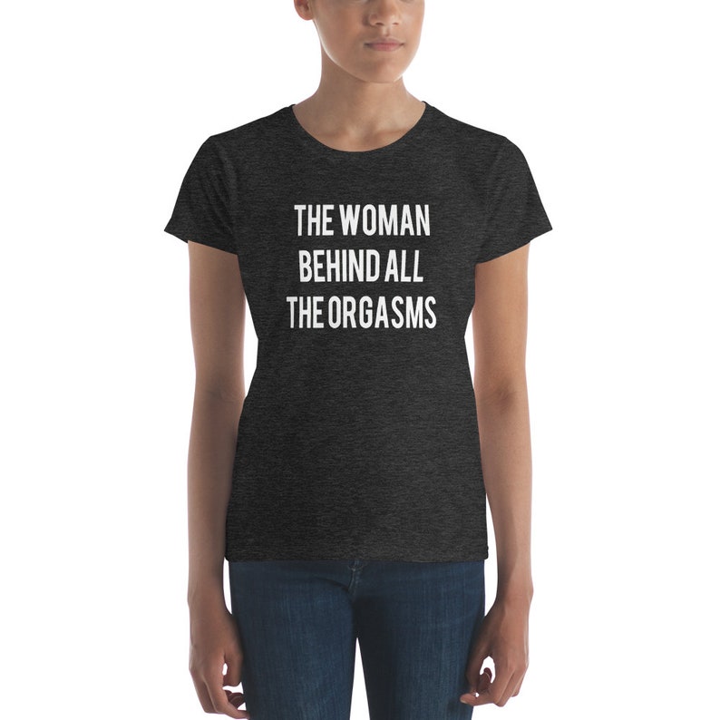 The Woman Behind All The Orgasms  Sex Joke Quote Shirt  Sexy image 3