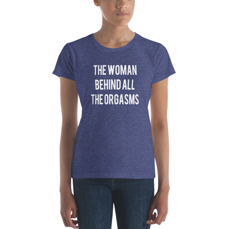 The Woman Behind All The Orgasms  Sex Joke Quote Shirt  Sexy image 5