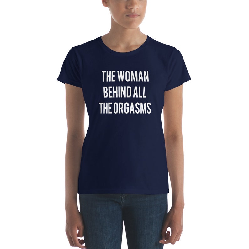 The Woman Behind All The Orgasms  Sex Joke Quote Shirt  Sexy image 4