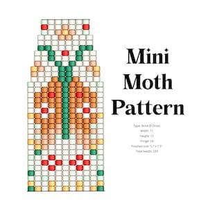 May include: A beading pattern for a mini moth, using brick stitch. The pattern is 11 beads wide and 15 beads high, with an 18 bead fringe. The finished size is 0.7 inches by 1.5 inches and uses 333 beads.