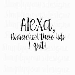 Alexa Homeschool these kids, Alexa, Homeschool kids, Alexa shirts, mom shirts, funny shirts, funny homeschool shirts, Alexa svg, Alexa png