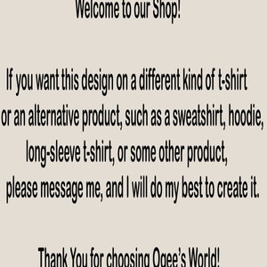 K&ouml;nnte beinhalten: Text auf hellem grauem Hintergrund, der lautet: &bdquo;Willkommen in unserem Shop! Wenn Sie dieses Design auf einer anderen Art von T-Shirt oder einem alternativen Produkt w&uuml;nschen, wie z. B. einem Sweatshirt, Hoodie, Langarmshirt oder einem anderen Produkt, senden Sie mir bitte eine Nachricht, und ich werde mein Bestes tun, um es zu erstellen. Vielen Dank, dass Sie sich f&uuml;r Ogees Welt entschieden haben!"