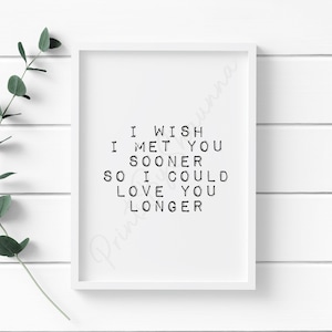 I Wish I Met You Sooner So I Could Love You Longer - Love Print - Quote Print - Home Print - Wall - Decor - Typography - Minimalist - Text