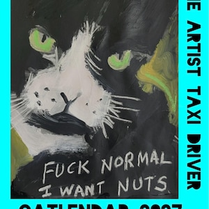 May include: A 2027 calendar titled THE ARTIST TAXI DRIVER CATLENDAR 2027 THE MAN WHO PAINTED THE CATS. The cover features a black and white cat painting with green eyes and the text FUCK NORMAL I WANT NUTS against a bright cyan border.
