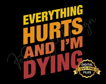 May include: A black background with the text "EVERYTHING HURTS AND I'M DYING" in yellow, orange, and red. A gold badge with the text "DIGITAL SVG PNG FILES" is in the bottom right corner.