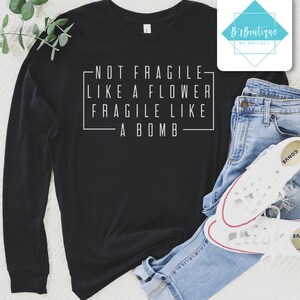 Not Fragile Like A Flower Fragile Like A Bomb | T-shirt, Long Sleeve T-shirt, Crewneck Sweatshirt, or Hooded Hoodie Sweatshirt