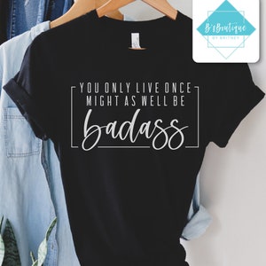 You Only Live Once Might As Well Be Badass | T-shirt, Long Sleeve T-shirt, Crewneck Sweatshirt, or Hooded Hoodie Sweatshirt