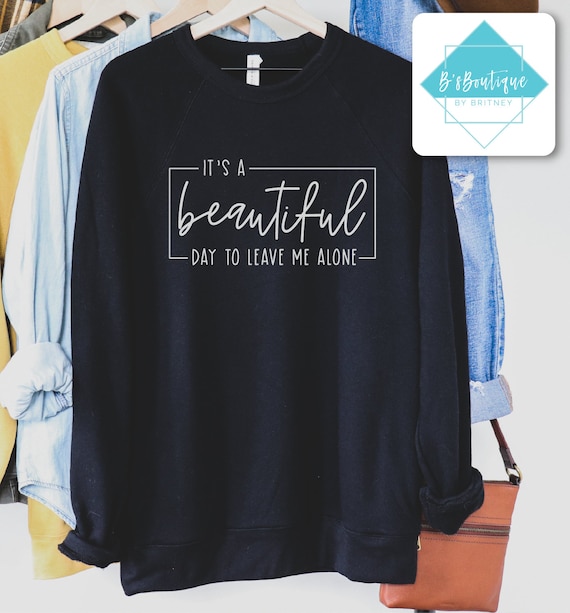 It's a Beautiful Day to Leave Me Alone | T-shirt, Long Sleeve T-shirt, Crewneck Sweatshirt, or Hooded Hoodie Sweatshirt