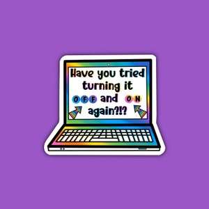 May include: A sticker of a laptop with a rainbow gradient design. The screen displays the text "Have you tried turning it OFF and ON again?!?" with rainbow colored text and arrows pointing to the words "OFF" and "ON".