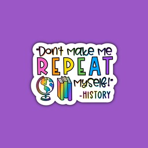 May include: A sticker with a rainbow colored text that says "Don't make me repeat myself! - HISTORY". The sticker also features a globe and a stack of books.