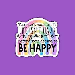 You Can’t Wait Until Life Isn’t Hard Anymore Before You Decide to Be Happy Sticker | Motivational Quotes | Positivity | Colorful Rainbow