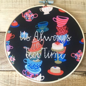 Alice in Wonderland Inspired Embroidery Hoop | &quot; Its Always Tea Time&quot; | 7 in hoop