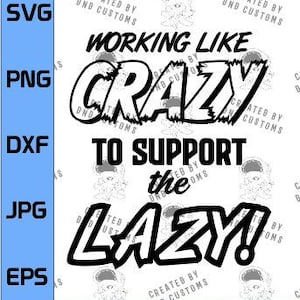 May include: Black and white digital download graphic design file with the text "Working Like Crazy To Support The Lazy!" in a bold, comic book style font.