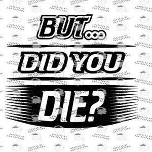 May include: Black and white graphic design with the text "BUT... DID YOU DIE?" The text is in a bold, stylized font. The background is white with a repeating pattern of a small logo.