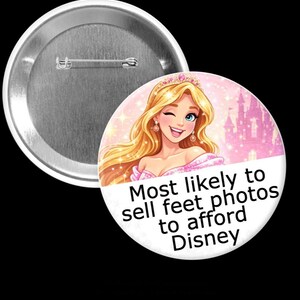 May include: A circular badge featuring a cartoon illustration of a winking blonde woman in a pink dress and tiara. The text reads "Most likely to sell feet photos to afford Disney."