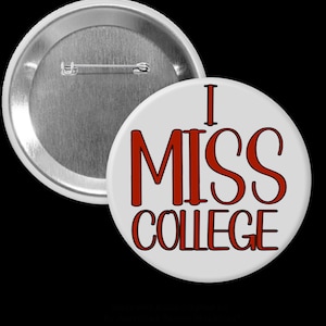 May include: A white button with the text "I MISS COLLEGE" in red letters. The button has a pin back and a silver metal backing. The button is round and has a glossy finish.