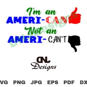 May include: A blue and red graphic with the text "I'm an Ameri-Can Not an Ameri-Can't" with a thumbs up and thumbs down graphic next to each phrase. The text "CNL Designs" is below the graphic. The words "SVG PNG JPG EPS PDF DXF" are at the bottom of the image.