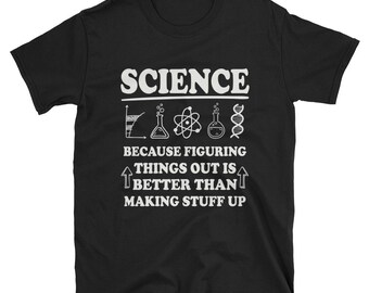 Science Tshirt - Because figuring things out is better than making stuff up