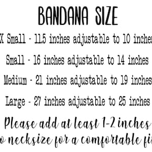 May include: A chart showing bandana sizes in inches. X Small - 11.5 inches adjustable to 10 inches. Small - 16 inches adjustable to 14 inches. Medium - 21 inches adjustable to 19 inches. Large - 27 inches adjustable to 25 inches. Please add at least 1-2 inches to neck size for a comfortable fit.