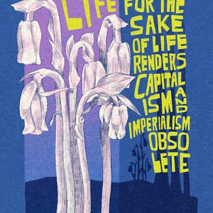 May include: A blue background with a yellow and white graphic of a plant with the text "LIFE FOR THE SAKE OF LIFE RENDERS CAPITAL IS AND IMPERIALISM OBSOLETE" and the text "ghost pipes/Monotropa uniflora" at the bottom.