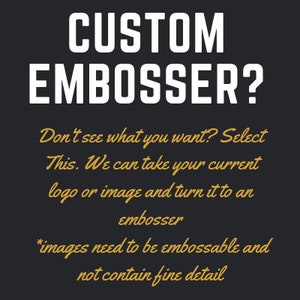 May include: A dark grey graphic with white and gold text that reads "CUSTOM EMBOSSER?". The text below states, "Don't see what you want? Select This. We can take your current logo or image and turn it to an embosser."