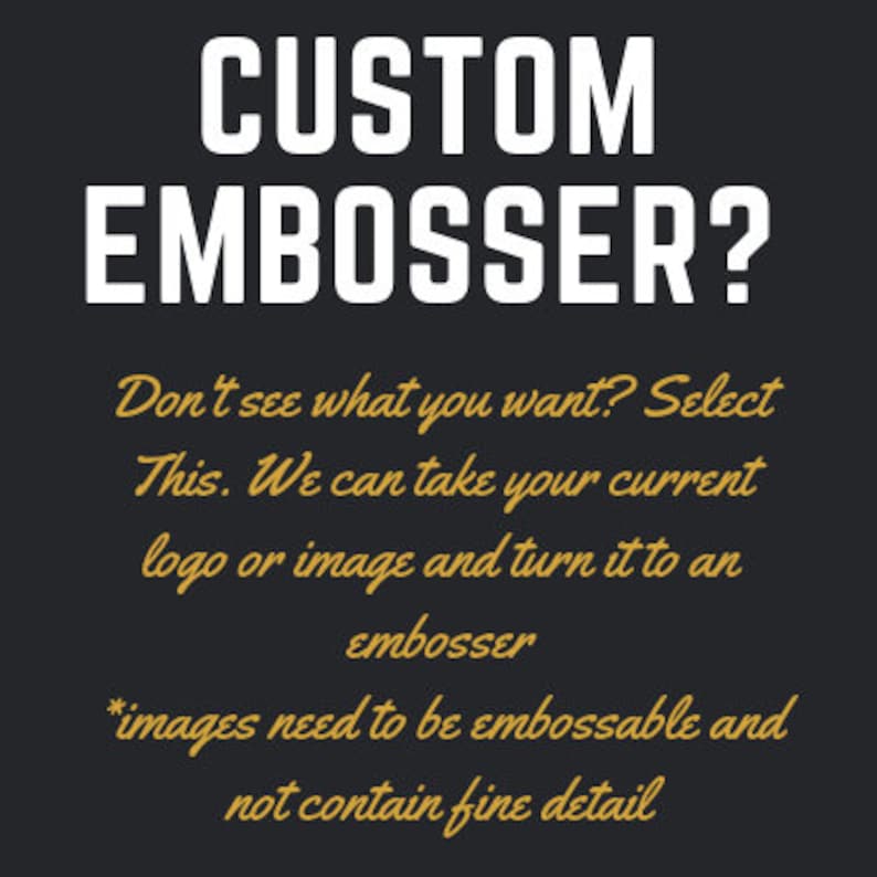 May include: A dark grey graphic with white and gold text that reads "CUSTOM EMBOSSER?". The text below states, "Don't see what you want? Select This. We can take your current logo or image and turn it to an embosser."