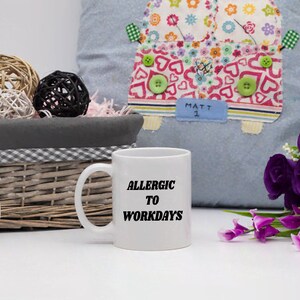 Allergic to workdays -  Humorous Mugs, Funny Saying Mugs,11 ounce mugs, 15 ounce mugs, Ceramic, White