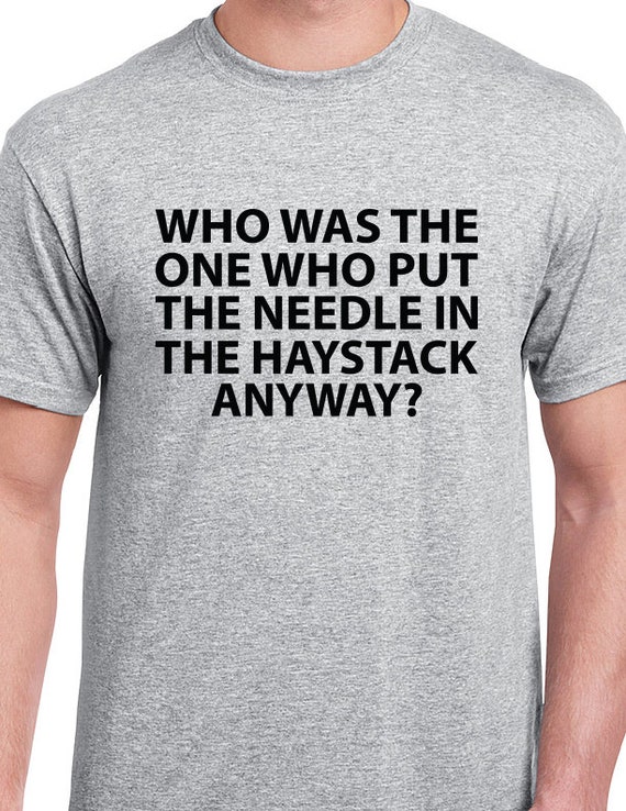 The Needle In The Haystack T Shirt Quote Print Funny Quote Shirt Shirts With Sayings Gift For Him Gift For Her Meme Shirt