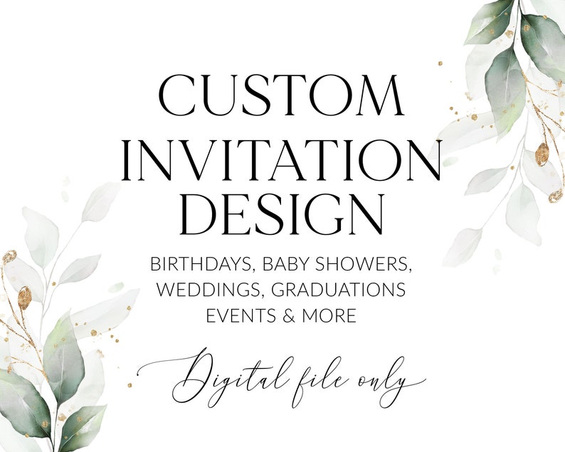May include: A white sign with green and gold watercolour leaves and the text "CUSTOM INVITATION DESIGN" with the text "BIRTHDAYS, BABY SHOWERS, WEDDINGS, GRADUATIONS EVENTS & MORE" and "Digital file only" in a cursive font.