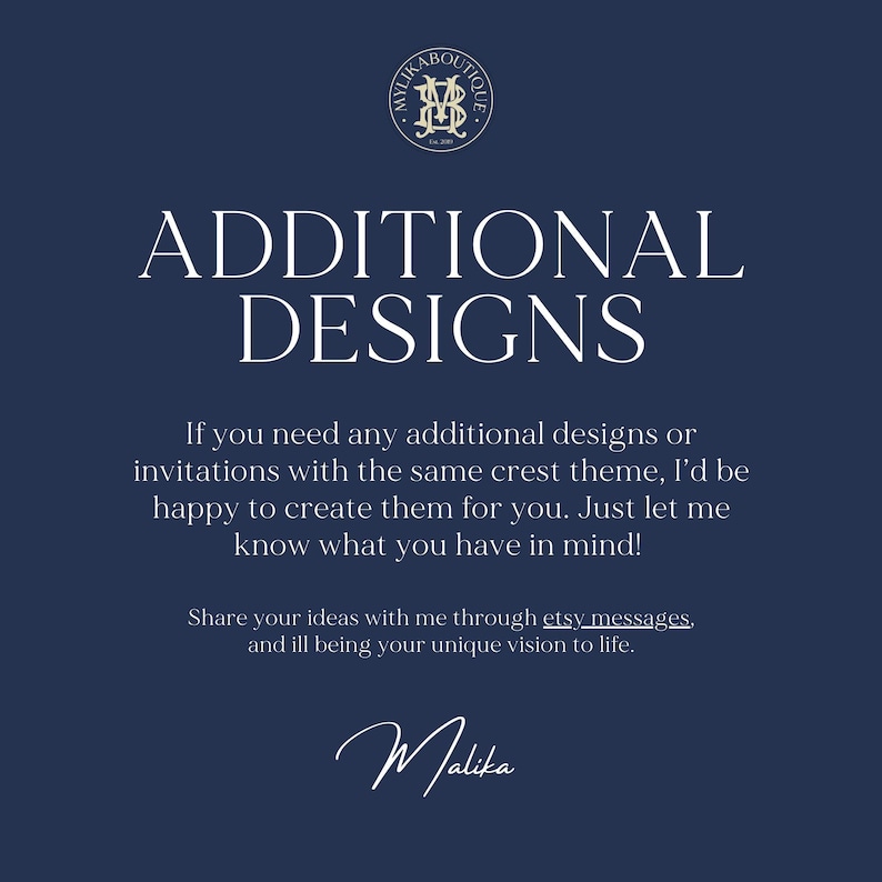 May include: A blue background with white text that reads "ADDITIONAL DESIGNS". Below the text is a message that reads "If you need any additional designs or invitations with the same crest theme, I'd be happy to create them for you. Just let me know what you have in mind! Share your ideas with me through etsy messages, and I'll being your unique vision to life." The text is signed "Malika".