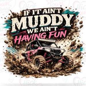 May include: A graphic design featuring a pink off-road vehicle driving through mud. The text reads IF IT AIN'T MUDDY WE AIN'T HAVING FUN in bold white and pink lettering. The design includes splashes of brown mud and teal accents on a white background.