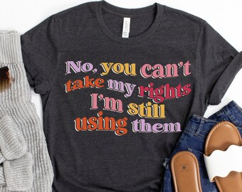 No You Can't Take My Rights I'm Still Using Them Unisex t-shirt | Women's Rights | Equal Rights | Democrat Gift | Reproductive Rights