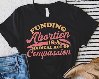 Pro Choice T-shirt: Radical Act of Compassion, Reproductive Rights
