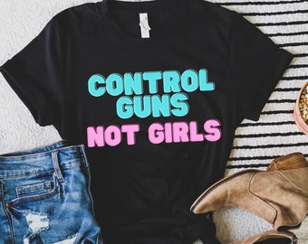 Control Guns Not Girls T-Shirt | Reproductive Rights, Gun Reform