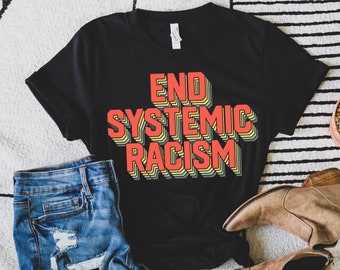 End Systemic Racism T-Shirt: Unisex Social Justice Tee