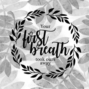 Your First Breath Took Ours Away SVG/PNG/JPEG Digital Files