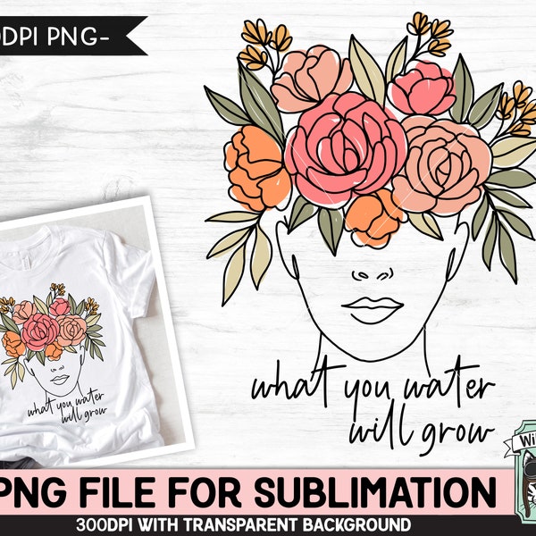 What You Water Will Grow SUBLIMATION Design PNG, Florale Frau Sublimation, Mental Health, Inspirational, Motivationsblume Female png Datei