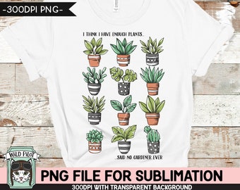 Plant Lover SUBLIMATION design PNG, Plants PNG sublimation file, Plants sublimation, I Have Enough Plants Said No Gardener Ever, Succulent