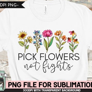 Pick Flowers Not Fights SUBLIMATION design, Flower Sublimation, Floral PNG sublimation file, Watercolor Flowers sublimation png file