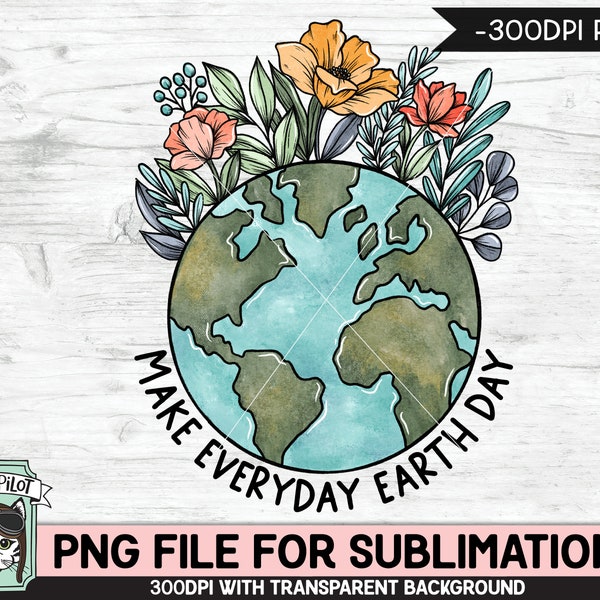 Make Everyday Earth Day SUBLIMATION design, Flower Earth Sublimation, Floral Earth PNG, Earth Day png, Mother Nature png, Save the Earth