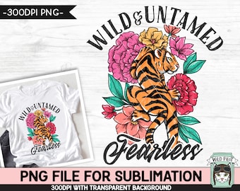 Tiger SUBLIMATION design PNG, Floral Tiger png, Flower Tiger, Wild Untamed Fearless Sublimation, Tiger Shirt sublimation file, Inspirational