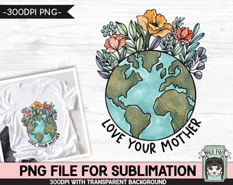Love Your Mother SUBLIMATION design, Earth Day Sublimation png, Flower Earth Sublimation, Floral Earth PNG, Mother Nature, Save the Earth